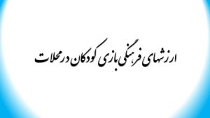 ارزشهای فرهنگی بازی کودکان د رمحلات