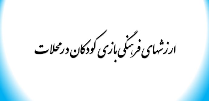 ارزشهای فرهنگی بازی کودکان د رمحلات